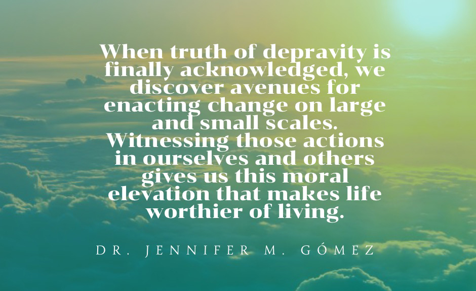 Text over clouds: When truth of depravity is finally ackowledged, we discover avenues for enacting change on large and small scales. Witnessing those actions in ourselves and others gives us this moral elevation that makes life worthier of living.